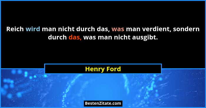 Reich wird man nicht durch das, was man verdient, sondern durch das, was man nicht ausgibt.... - Henry Ford