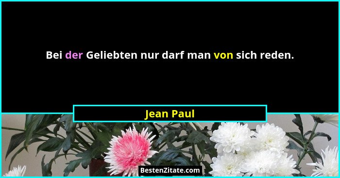 Bei der Geliebten nur darf man von sich reden.... - Jean Paul