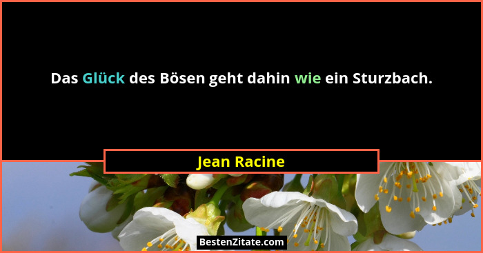 Das Glück des Bösen geht dahin wie ein Sturzbach.... - Jean Racine