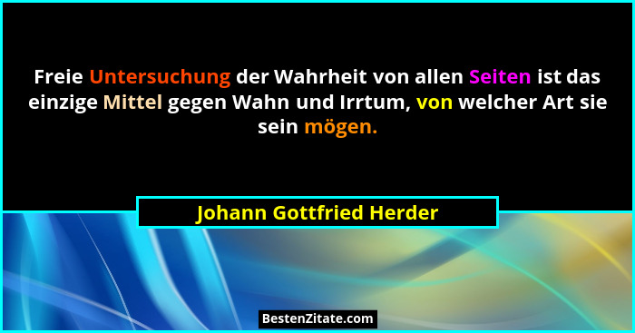 Freie Untersuchung der Wahrheit von allen Seiten ist das einzige Mittel gegen Wahn und Irrtum, von welcher Art sie sein möge... - Johann Gottfried Herder