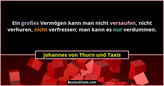 Ein großes Vermögen kann man nicht versaufen, nicht verhuren, nicht verfressen; man kann es nur verdummen.... - Johannes von Thurn und Taxis