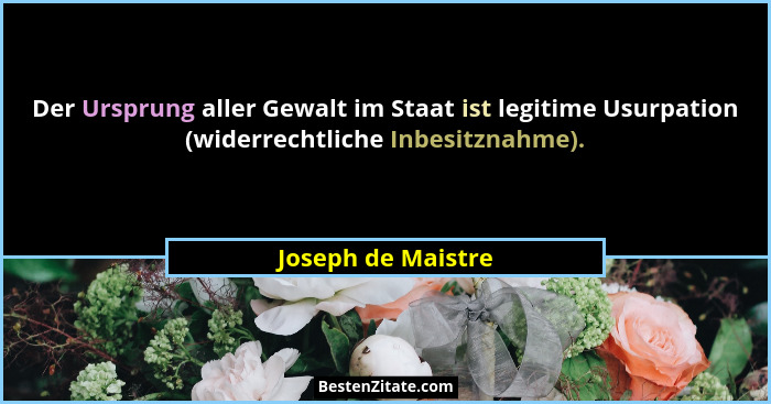 Der Ursprung aller Gewalt im Staat ist legitime Usurpation (widerrechtliche Inbesitznahme).... - Joseph de Maistre