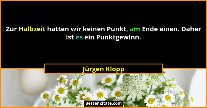 Zur Halbzeit hatten wir keinen Punkt, am Ende einen. Daher ist es ein Punktgewinn.... - Jürgen Klopp