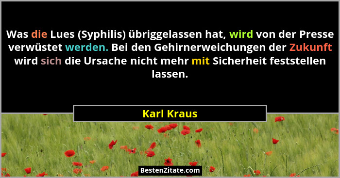 Was die Lues (Syphilis) übriggelassen hat, wird von der Presse verwüstet werden. Bei den Gehirnerweichungen der Zukunft wird sich die Urs... - Karl Kraus