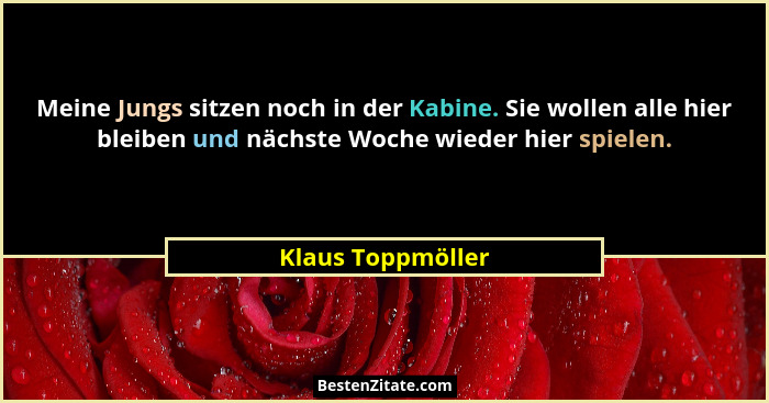 Meine Jungs sitzen noch in der Kabine. Sie wollen alle hier bleiben und nächste Woche wieder hier spielen.... - Klaus Toppmöller