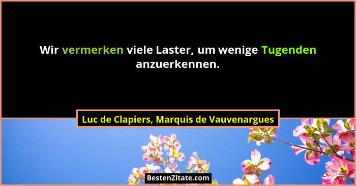 Wir vermerken viele Laster, um wenige Tugenden anzuerkennen.... - Luc de Clapiers, Marquis de Vauvenargues