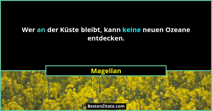 Wer an der Küste bleibt, kann keine neuen Ozeane entdecken.... - Magellan