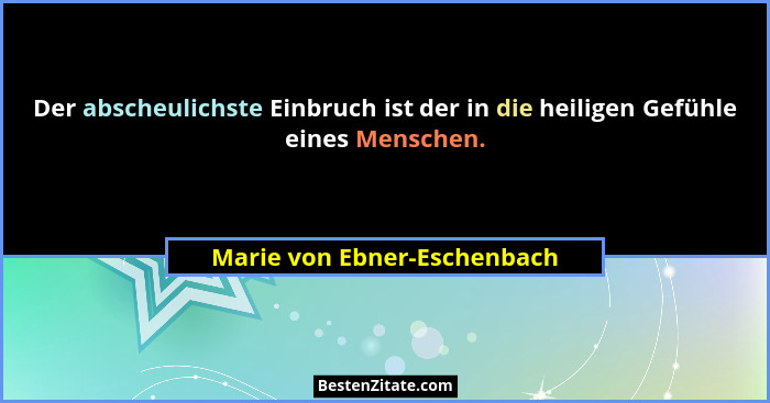 Der abscheulichste Einbruch ist der in die heiligen Gefühle eines Menschen.... - Marie von Ebner-Eschenbach