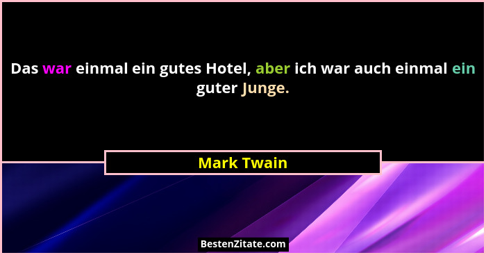 Das war einmal ein gutes Hotel, aber ich war auch einmal ein guter Junge.... - Mark Twain
