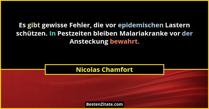 Es gibt gewisse Fehler, die vor epidemischen Lastern schützen. In Pestzeiten bleiben Malariakranke vor der Ansteckung bewahrt.... - Nicolas Chamfort