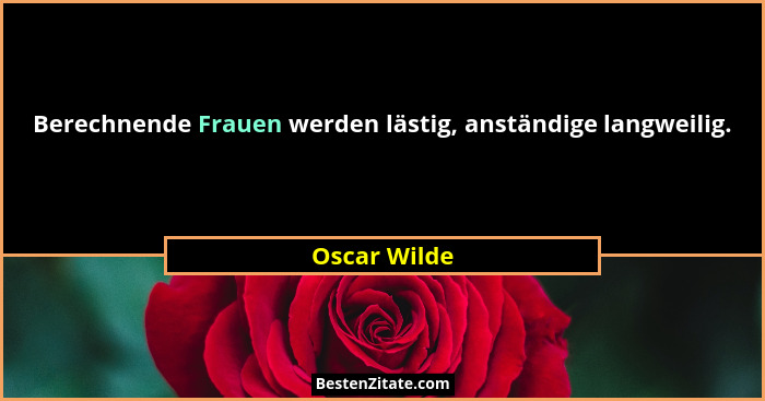 Berechnende Frauen werden lästig, anständige langweilig.... - Oscar Wilde
