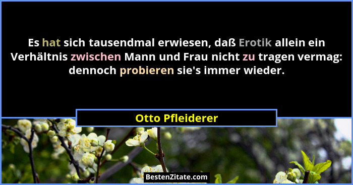 Es hat sich tausendmal erwiesen, daß Erotik allein ein Verhältnis zwischen Mann und Frau nicht zu tragen vermag: dennoch probieren s... - Otto Pfleiderer