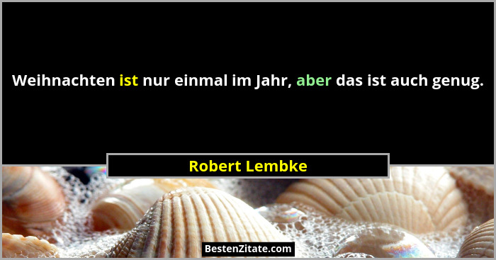Weihnachten ist nur einmal im Jahr, aber das ist auch genug.... - Robert Lembke
