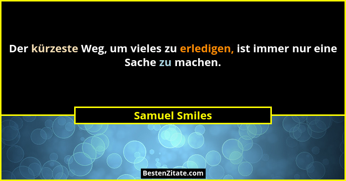Der kürzeste Weg, um vieles zu erledigen, ist immer nur eine Sache zu machen.... - Samuel Smiles
