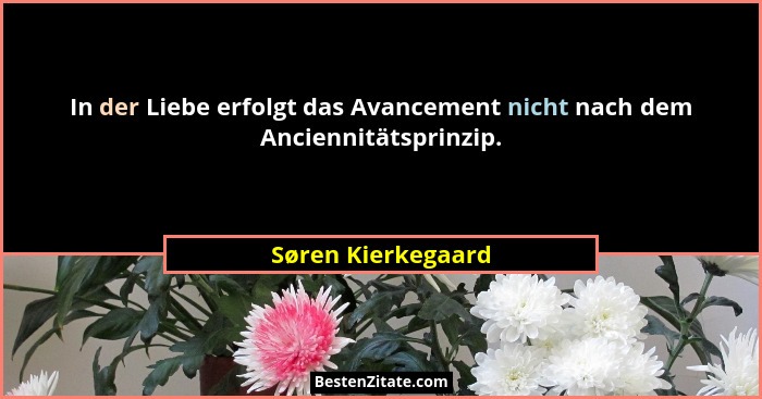 In der Liebe erfolgt das Avancement nicht nach dem Anciennitätsprinzip.... - Søren Kierkegaard