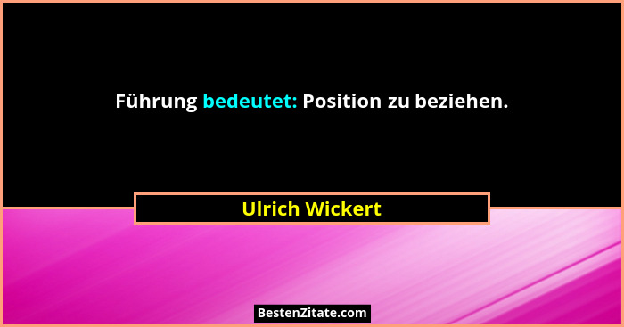 Führung bedeutet: Position zu beziehen.... - Ulrich Wickert