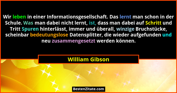 Wir leben in einer Informationsgesellschaft. Das lernt man schon in der Schule. Was man dabei nicht lernt, ist, dass man dabei auf Sc... - William Gibson
