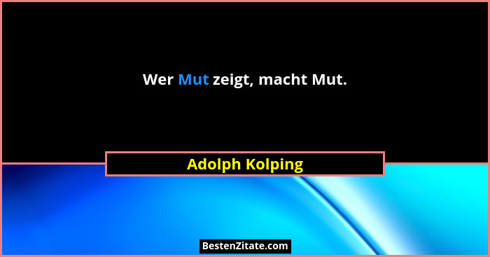 Wer Mut zeigt, macht Mut.... - Adolph Kolping