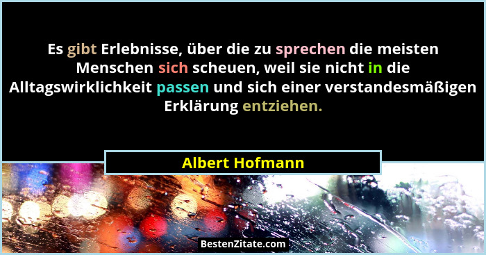Es gibt Erlebnisse, über die zu sprechen die meisten Menschen sich scheuen, weil sie nicht in die Alltagswirklichkeit passen und sich... - Albert Hofmann