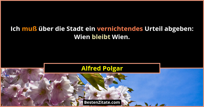 Ich muß über die Stadt ein vernichtendes Urteil abgeben: Wien bleibt Wien.... - Alfred Polgar
