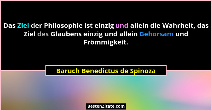 Das Ziel der Philosophie ist einzig und allein die Wahrheit, das Ziel des Glaubens einzig und allein Gehorsam und Frömm... - Baruch Benedictus de Spinoza