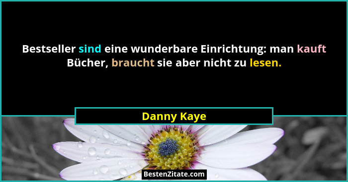 Bestseller sind eine wunderbare Einrichtung: man kauft Bücher, braucht sie aber nicht zu lesen.... - Danny Kaye