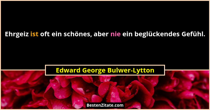 Ehrgeiz ist oft ein schönes, aber nie ein beglückendes Gefühl.... - Edward George Bulwer-Lytton