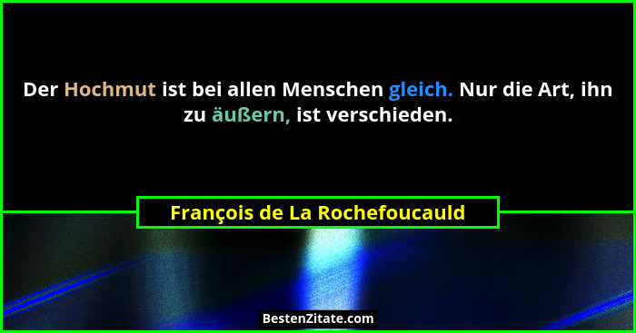 Der Hochmut ist bei allen Menschen gleich. Nur die Art, ihn zu äußern, ist verschieden.... - François de La Rochefoucauld