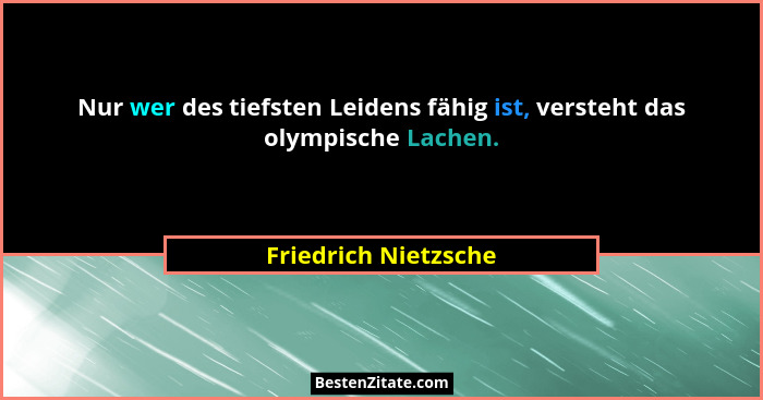 Nur wer des tiefsten Leidens fähig ist, versteht das olympische Lachen.... - Friedrich Nietzsche