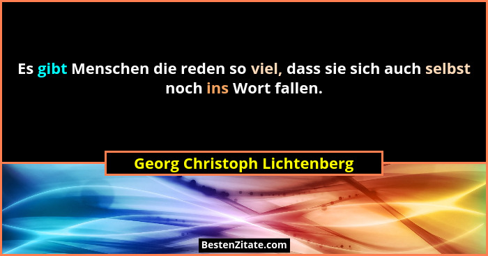 Es gibt Menschen die reden so viel, dass sie sich auch selbst noch ins Wort fallen.... - Georg Christoph Lichtenberg