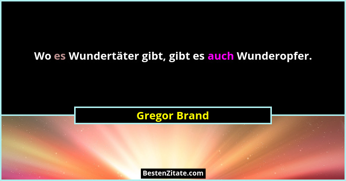 Wo es Wundertäter gibt, gibt es auch Wunderopfer.... - Gregor Brand