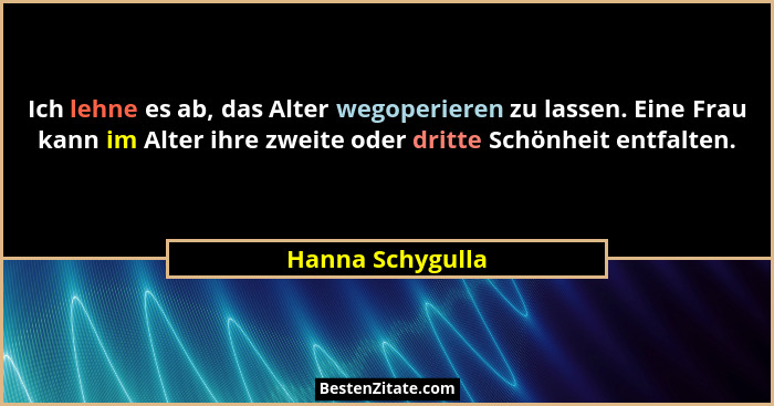 Ich lehne es ab, das Alter wegoperieren zu lassen. Eine Frau kann im Alter ihre zweite oder dritte Schönheit entfalten.... - Hanna Schygulla