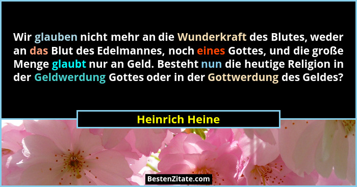 Wir glauben nicht mehr an die Wunderkraft des Blutes, weder an das Blut des Edelmannes, noch eines Gottes, und die große Menge glaubt... - Heinrich Heine
