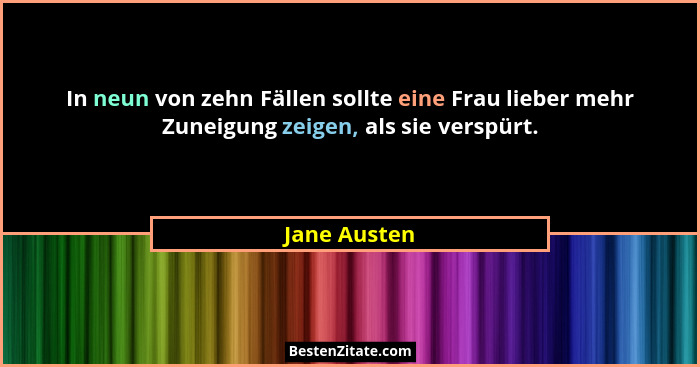 In neun von zehn Fällen sollte eine Frau lieber mehr Zuneigung zeigen, als sie verspürt.... - Jane Austen