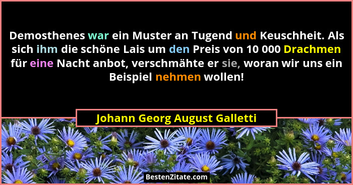 Demosthenes war ein Muster an Tugend und Keuschheit. Als sich ihm die schöne Lais um den Preis von 10 000 Drachmen für... - Johann Georg August Galletti