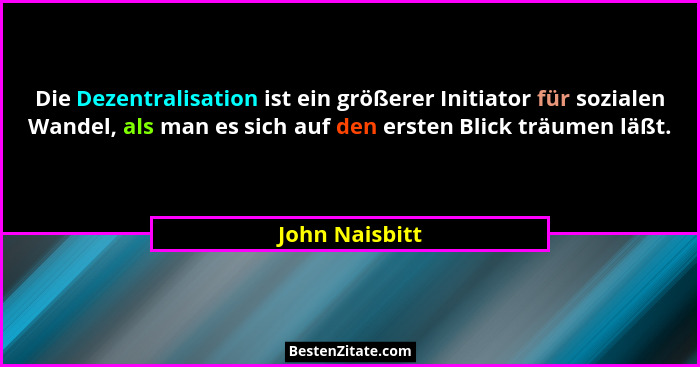 Die Dezentralisation ist ein größerer Initiator für sozialen Wandel, als man es sich auf den ersten Blick träumen läßt.... - John Naisbitt