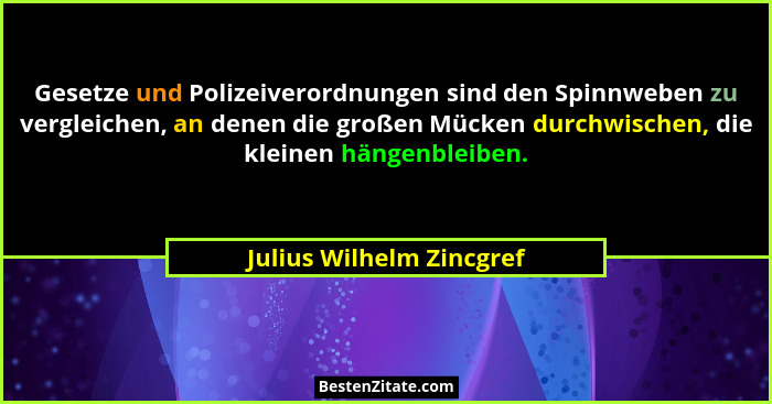 Gesetze und Polizeiverordnungen sind den Spinnweben zu vergleichen, an denen die großen Mücken durchwischen, die kleinen hän... - Julius Wilhelm Zincgref