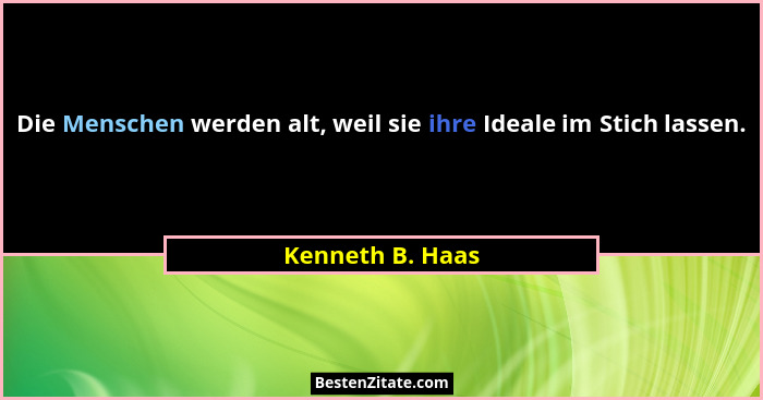 Die Menschen werden alt, weil sie ihre Ideale im Stich lassen.... - Kenneth B. Haas