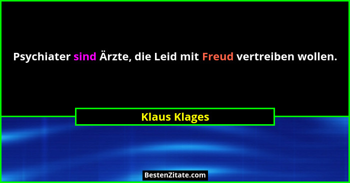 Psychiater sind Ärzte, die Leid mit Freud vertreiben wollen.... - Klaus Klages
