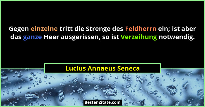 Gegen einzelne tritt die Strenge des Feldherrn ein; ist aber das ganze Heer ausgerissen, so ist Verzeihung notwendig.... - Lucius Annaeus Seneca
