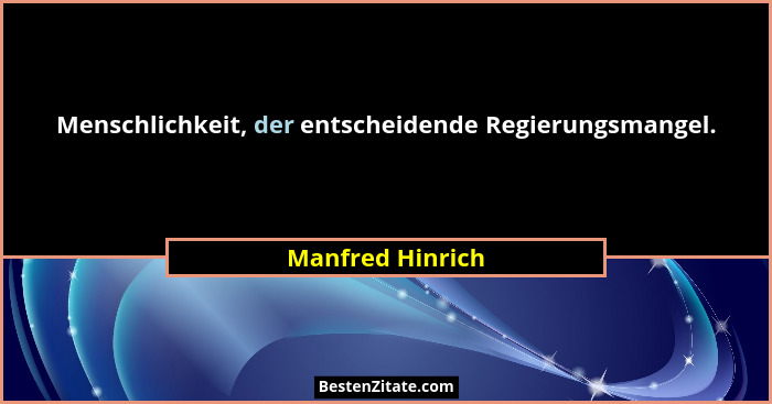 Menschlichkeit, der entscheidende Regierungsmangel.... - Manfred Hinrich