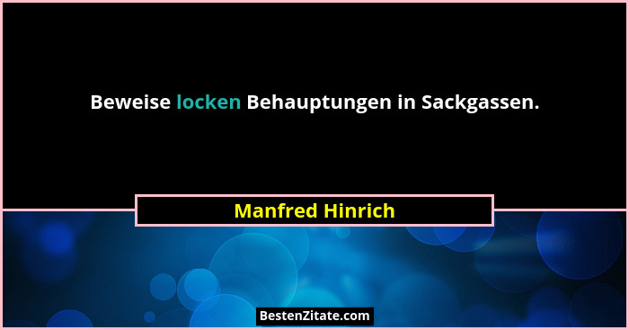 Beweise locken Behauptungen in Sackgassen.... - Manfred Hinrich