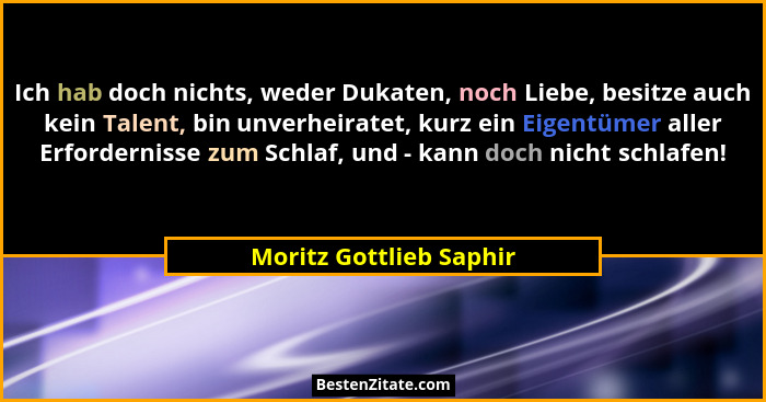 Ich hab doch nichts, weder Dukaten, noch Liebe, besitze auch kein Talent, bin unverheiratet, kurz ein Eigentümer aller Erford... - Moritz Gottlieb Saphir
