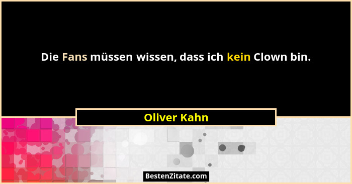 Die Fans müssen wissen, dass ich kein Clown bin.... - Oliver Kahn