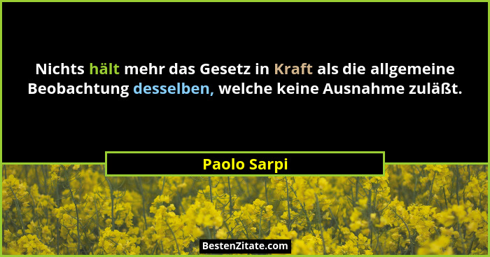 Nichts hält mehr das Gesetz in Kraft als die allgemeine Beobachtung desselben, welche keine Ausnahme zuläßt.... - Paolo Sarpi