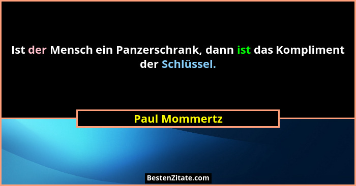 Ist der Mensch ein Panzerschrank, dann ist das Kompliment der Schlüssel.... - Paul Mommertz