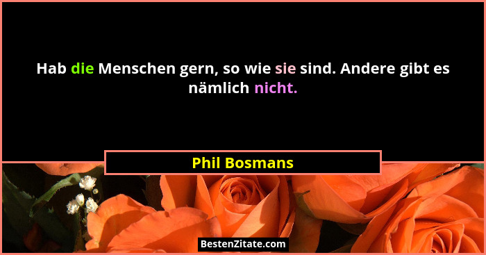 Hab die Menschen gern, so wie sie sind. Andere gibt es nämlich nicht.... - Phil Bosmans