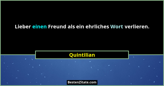 Lieber einen Freund als ein ehrliches Wort verlieren.... - Quintilian