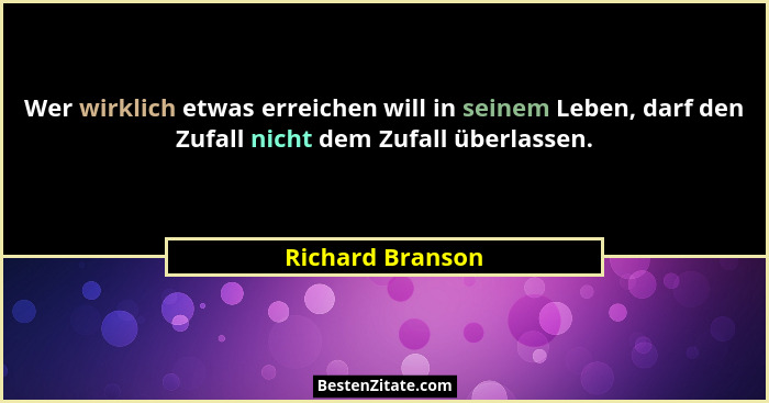 Wer wirklich etwas erreichen will in seinem Leben, darf den Zufall nicht dem Zufall überlassen.... - Richard Branson