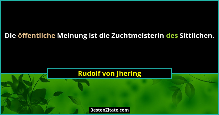 Die öffentliche Meinung ist die Zuchtmeisterin des Sittlichen.... - Rudolf von Jhering